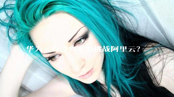 华为云有没有实力挑战阿里云？