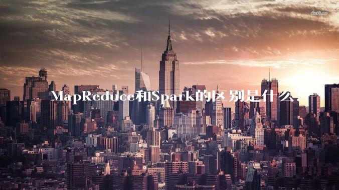 MapReduce和Spark的区别是什么？
