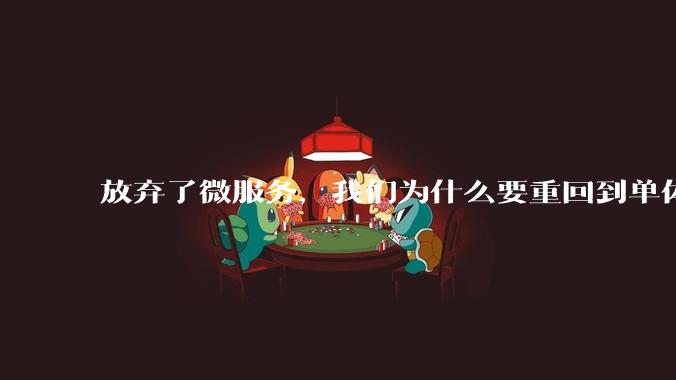 放弃了微服务，我们为什么要重回到单体架构？