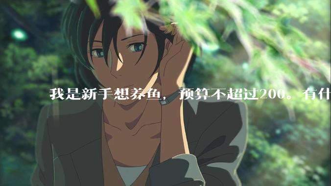 我是新手想养鱼，预算不超过200。有什么好的建议或者禁忌吗。？