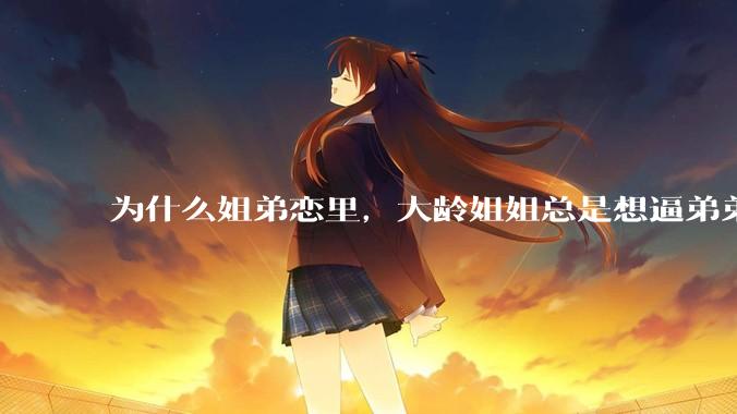 为什么姐弟恋里，大龄姐姐总是想逼弟弟上进？