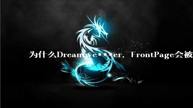 为什么Dreamwe***er，FrontPage会被淘汰？