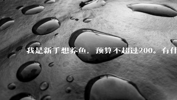 我是新手想养鱼，预算不超过200。有什么好的建议或者禁忌吗。？