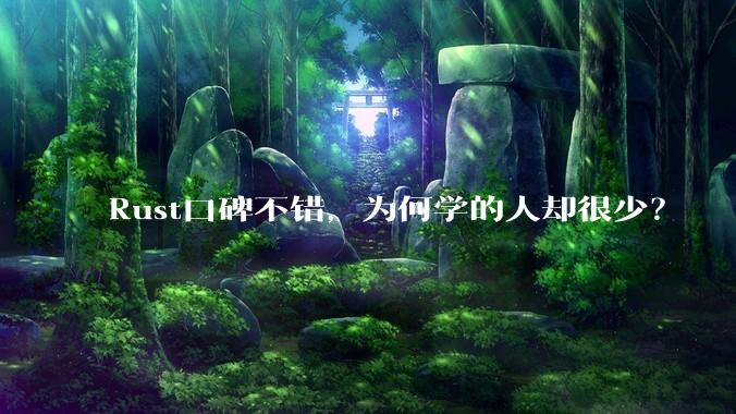 Rust口碑不错，为何学的人却很少？