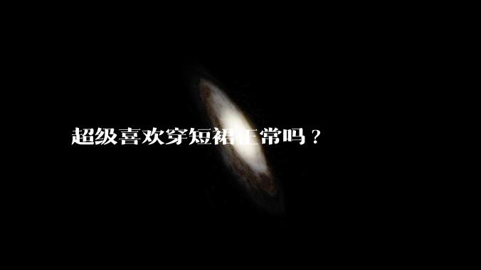 超级喜欢穿短裙正常吗?