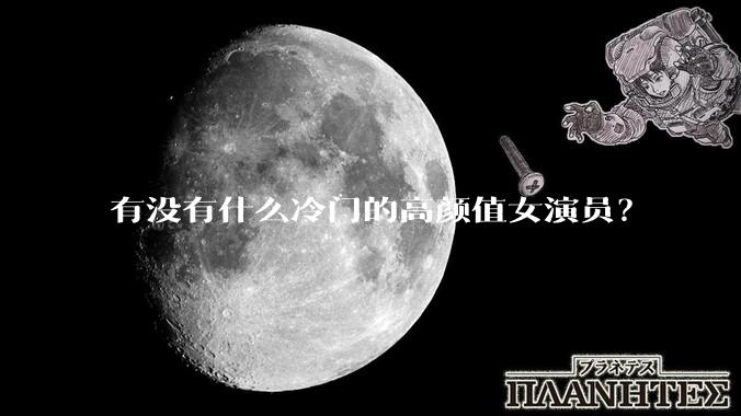 有没有什么冷门的高颜值女演员？