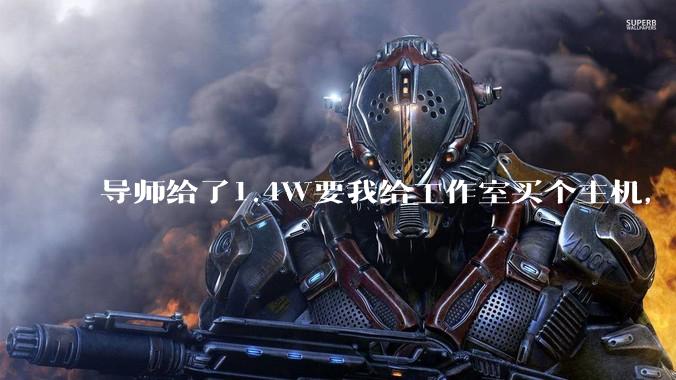 导师给了1.4W要我给工作室买个主机，是整机还是自己配？
